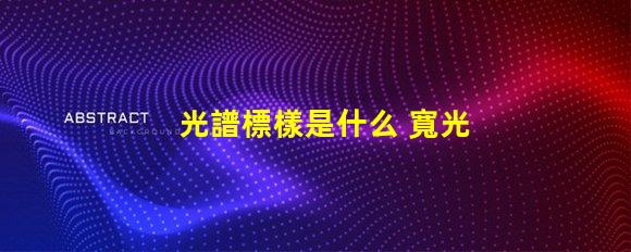 光譜標樣是什么 寬光譜是什么意思